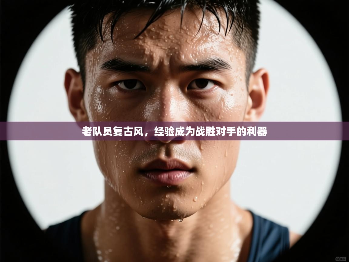 老队员复古风，经验成为战胜对手的利器  第1张
