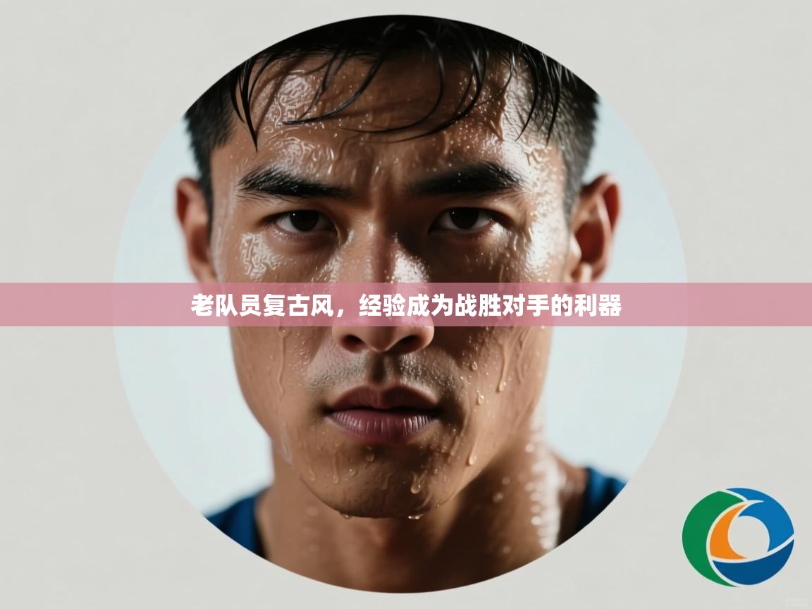 老队员复古风，经验成为战胜对手的利器  第2张