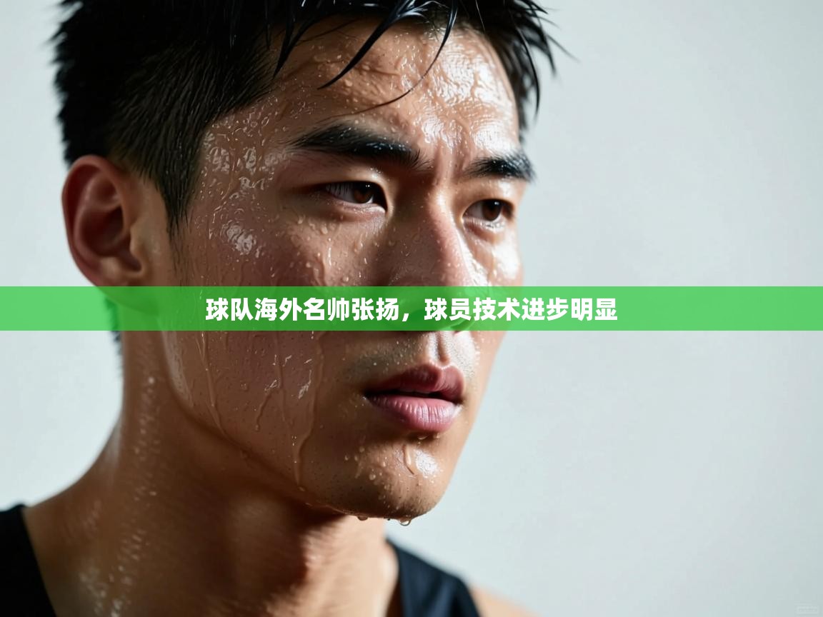 球队海外名帅张扬，球员技术进步明显  第2张