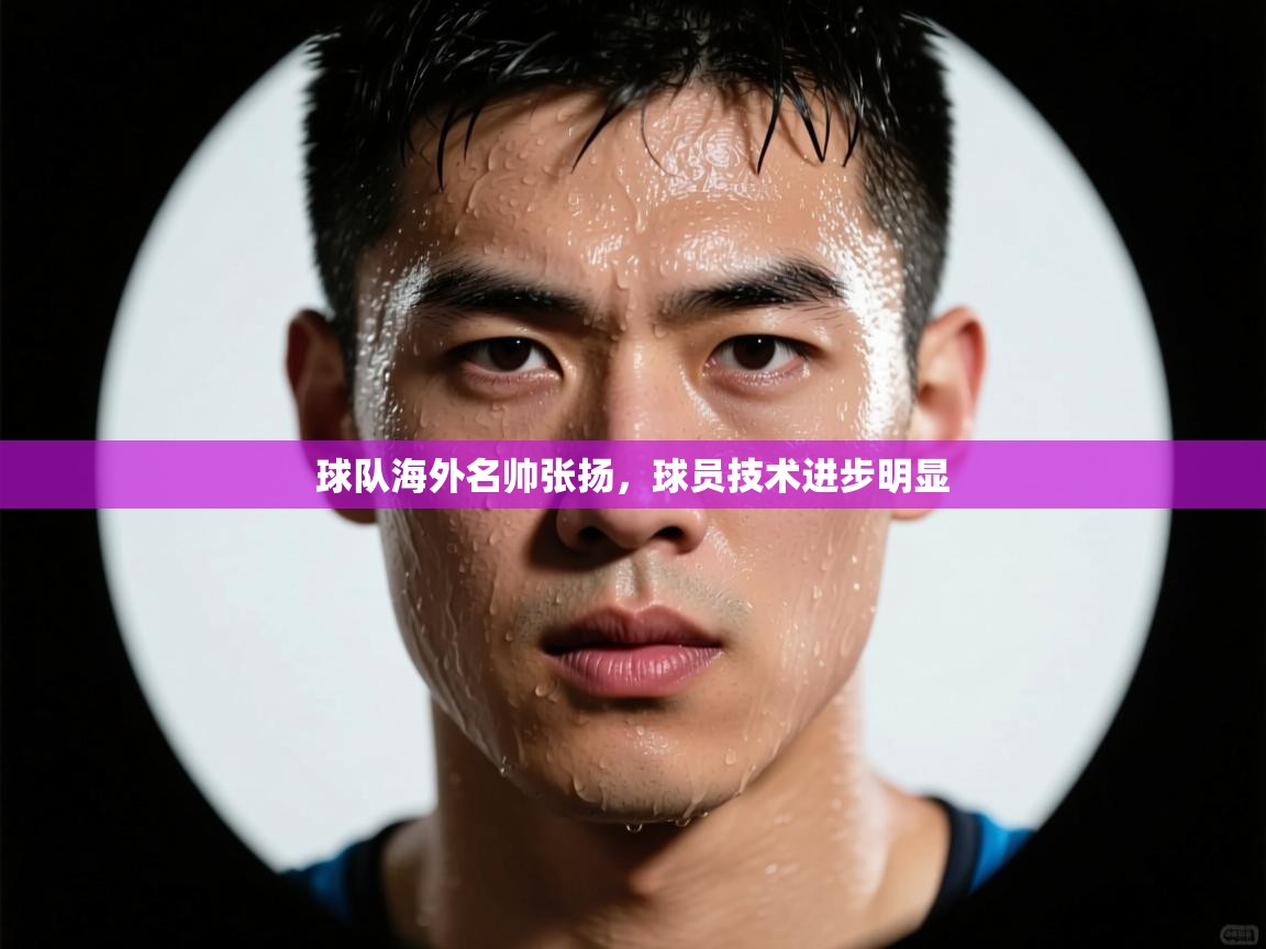 球队海外名帅张扬，球员技术进步明显  第1张