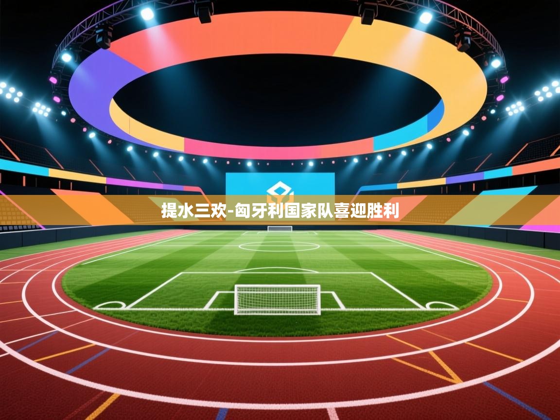 提水三欢-匈牙利国家队喜迎胜利