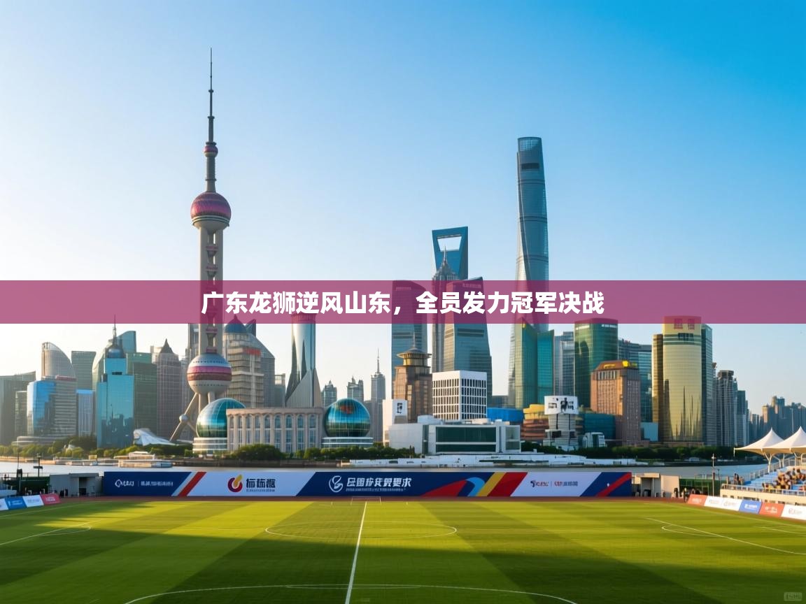 广东龙狮逆风山东,全员发力冠军决战 第2张