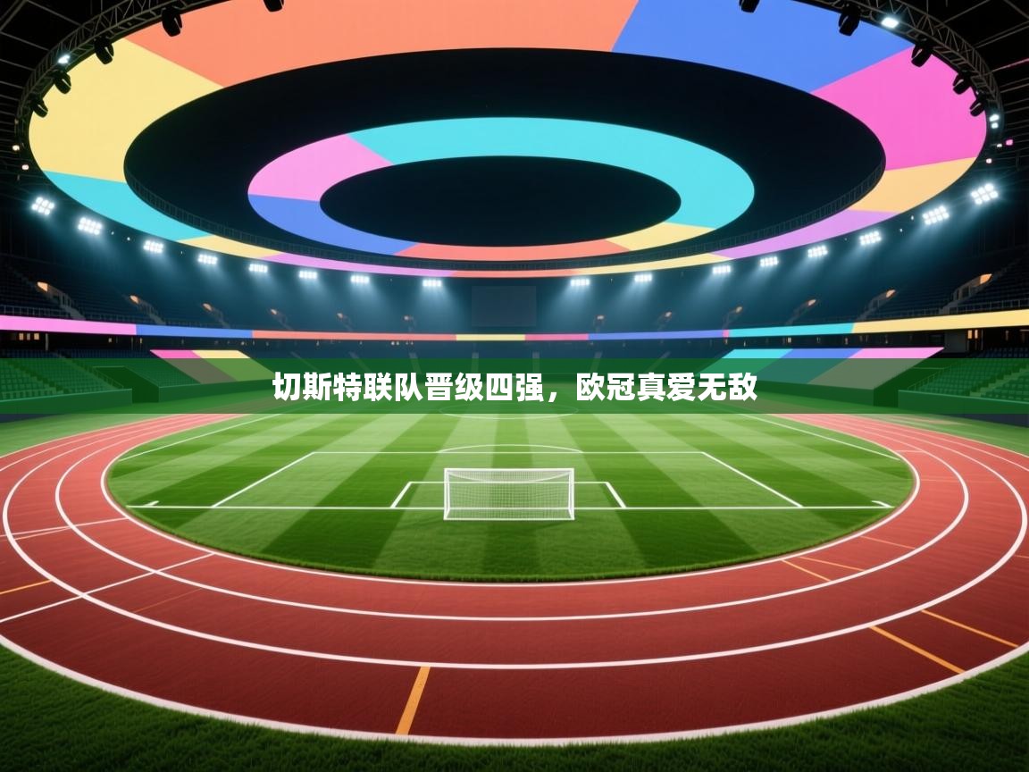 切斯特联队晋级四强，欧冠真爱无敌  第1张