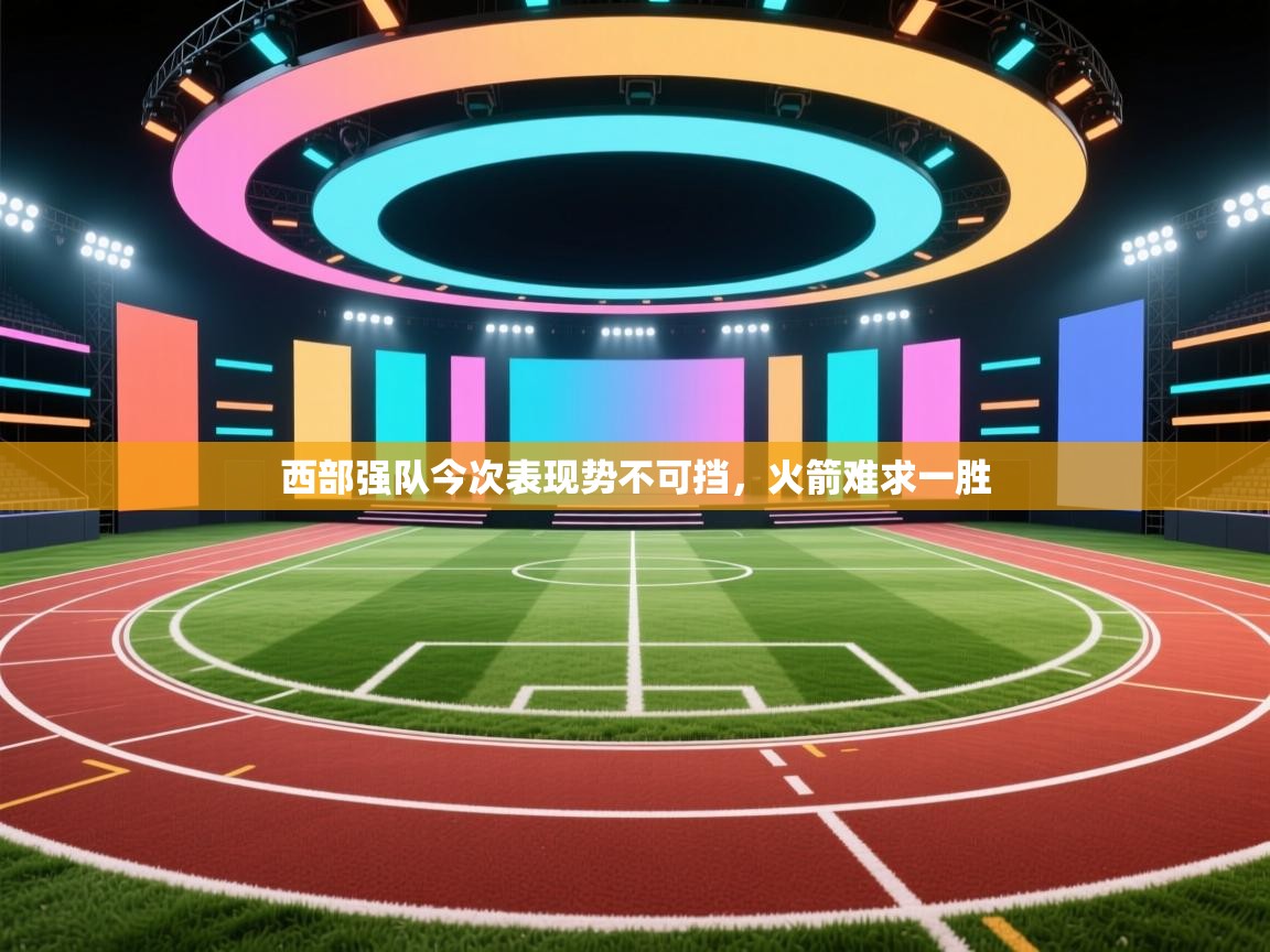 西部强队今次表现势不可挡，火箭难求一胜