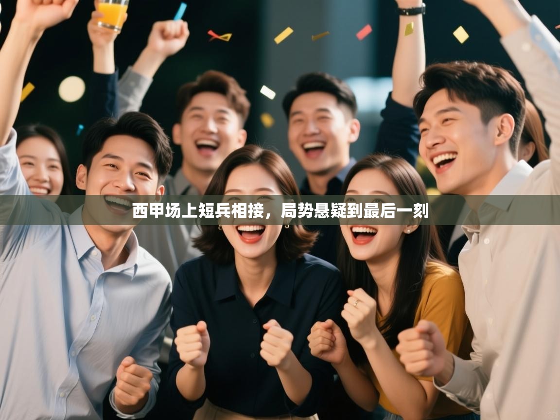 西甲场上短兵相接,局势悬疑到最后一刻 第1张