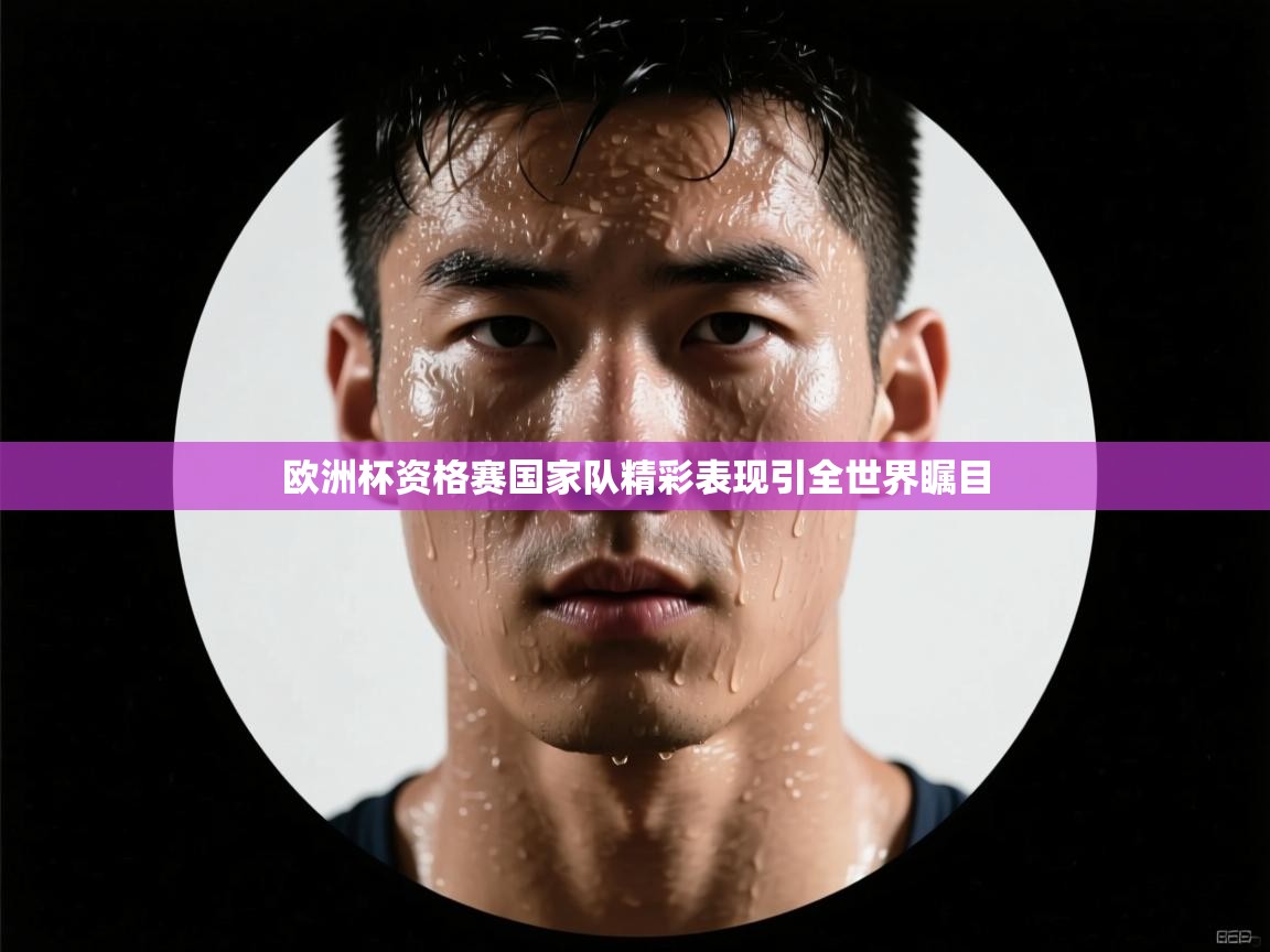 欧洲杯资格赛国家队精彩表现引全世界瞩目  第1张