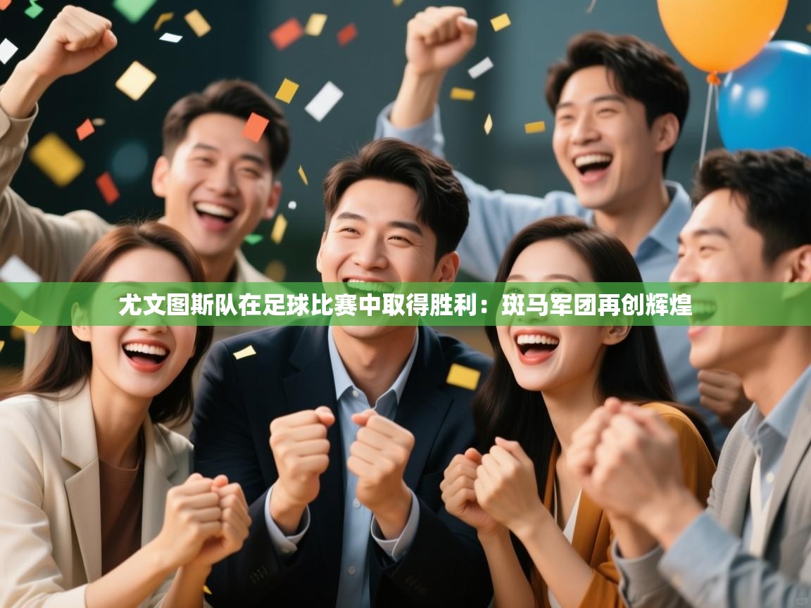 尤文图斯队在足球比赛中取得胜利:斑马军团再创辉煌 第1张