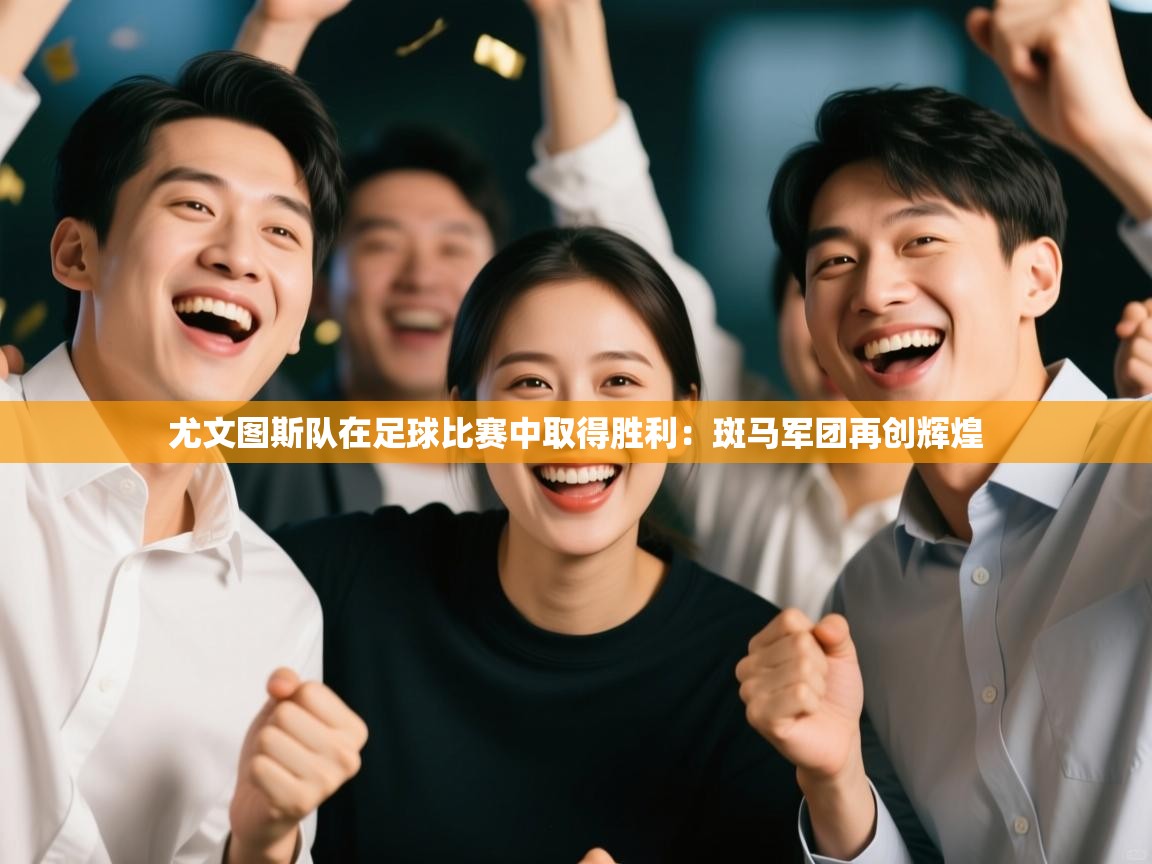 尤文图斯队在足球比赛中取得胜利:斑马军团再创辉煌 第2张