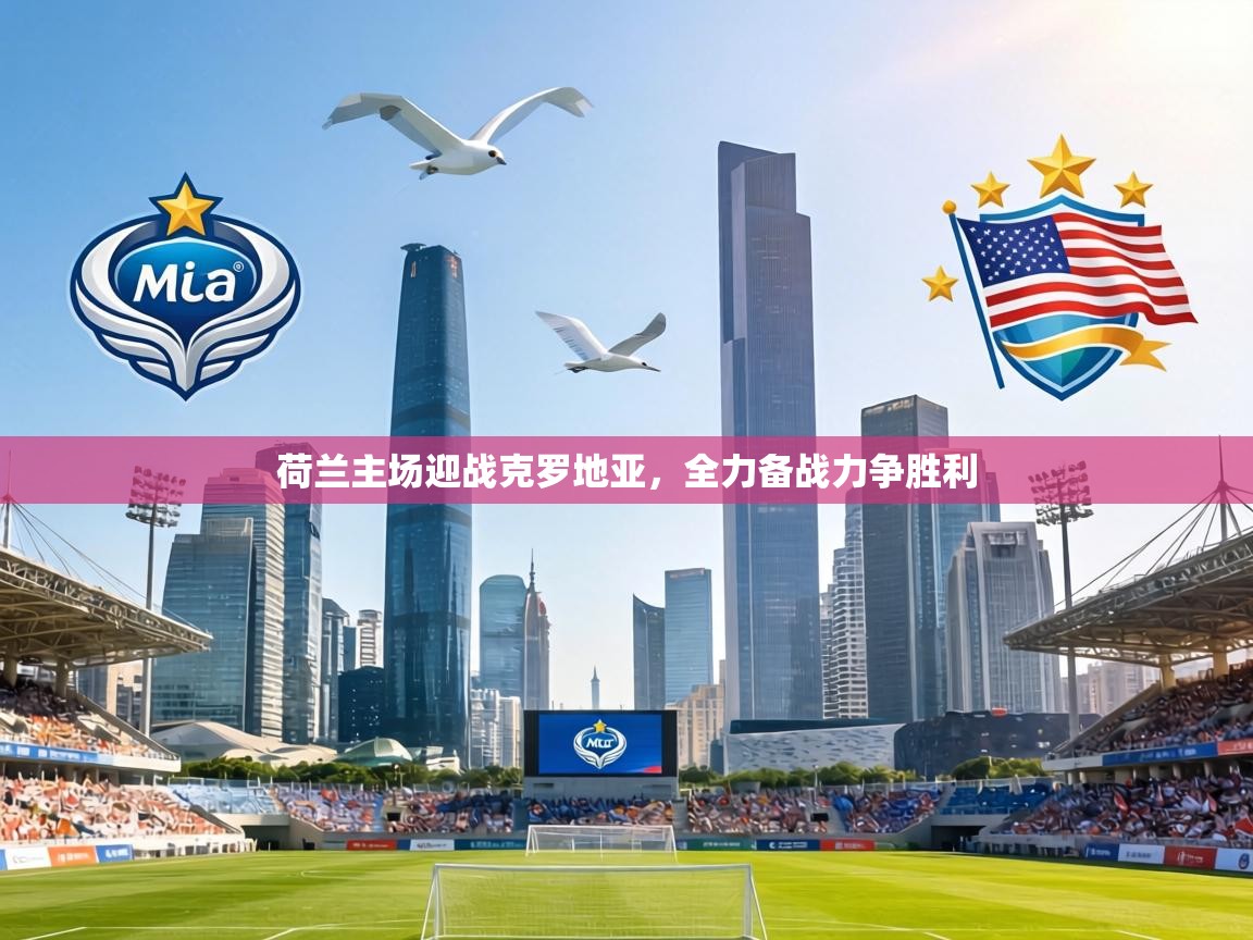 荷兰主场迎战克罗地亚，全力备战力争胜利