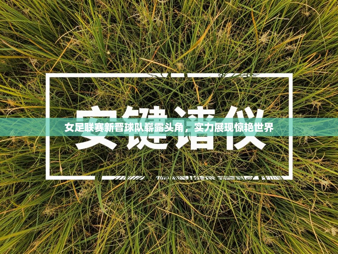 女足联赛新晋球队崭露头角,实力展现惊艳世界 第1张
